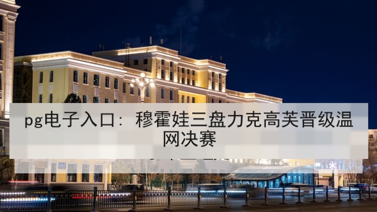 pg电子入口: 穆霍娃三盘力克高芙晋级温网决赛 pg电子入口: 穆霍娃三盘力克高芙晋级温网决赛