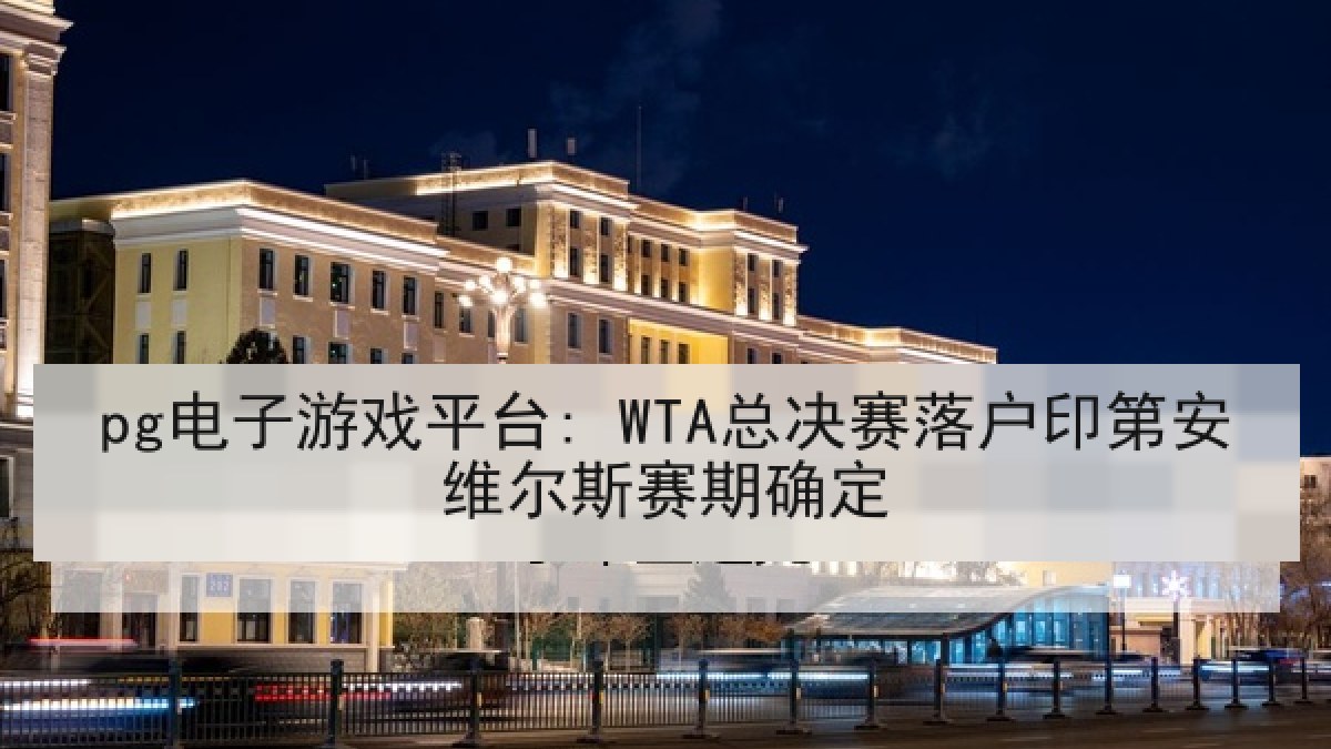 pg电子游戏平台: WTA总决赛落户印第安维尔斯赛期确定 pg电子游戏平台: WTA总决赛落户印第安维尔斯赛期确定