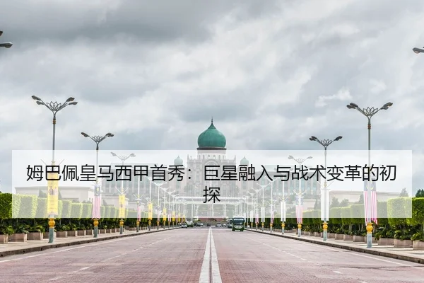 姆巴佩皇马西甲首秀：巨星融入与战术变革的初探