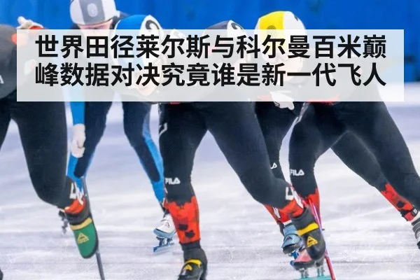世界田径莱尔斯与科尔曼百米巅峰数据对决究竟谁是新一代飞人