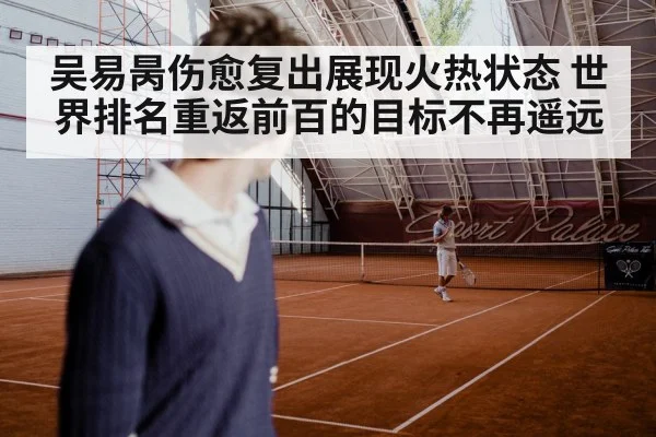 吴易昺伤愈复出展现火热状态 世界排名重返前百的目标不再遥远