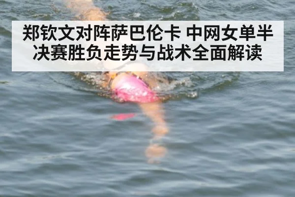郑钦文对阵萨巴伦卡 中网女单半决赛胜负走势与战术全面解读